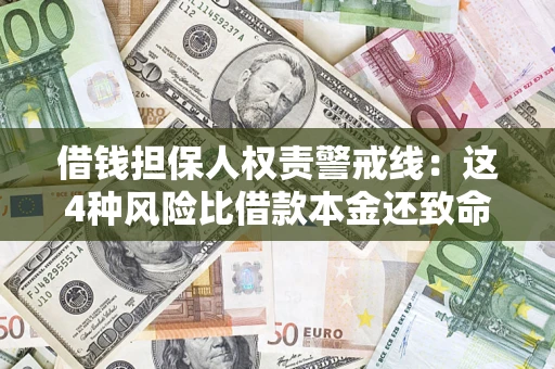 济南借钱担保人权责警戒线：这4种风险比借款本金还致命