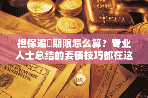 济南担保追償期限怎么算？专业人士总结的要债技巧都在这里了