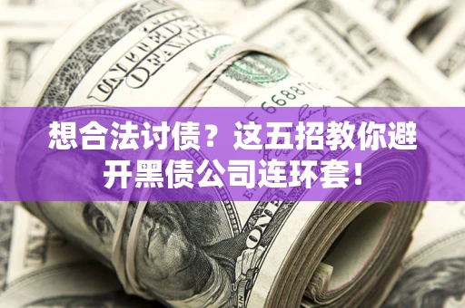 济南想合法讨债？这五招教你避开黑债公司连环套！