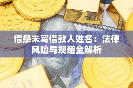 济南借条未写借款人姓名：法律风险与规避全解析