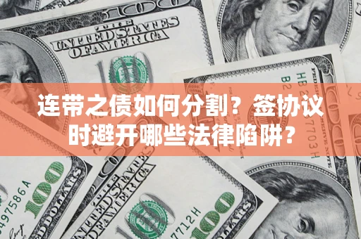 济南连带之债如何分割？签协议时避开哪些法律陷阱？