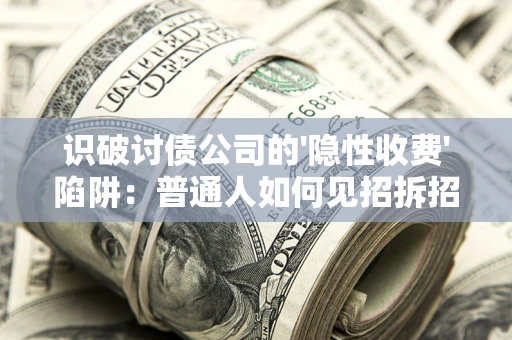 济南识破讨债公司的'隐性收费'陷阱：普通人如何见招拆招？