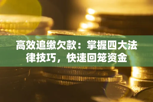 济南高效追缴欠款：掌握四大法律技巧，快速回笼资金