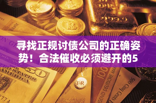 济南寻找正规讨债公司的正确姿势！合法催收必须避开的5大雷区