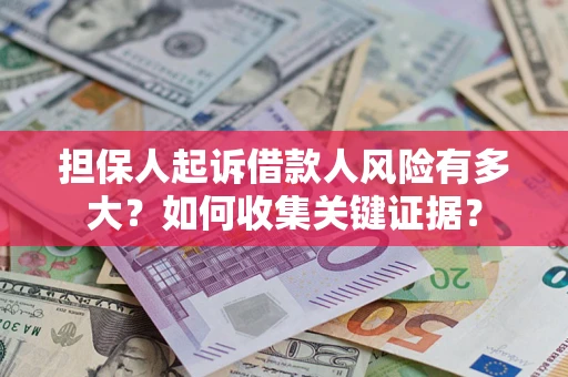 济南担保人起诉借款人风险有多大？如何收集关键证据？