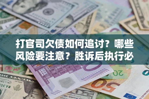 济南打官司欠债如何追讨？哪些风险要注意？胜诉后执行必看！