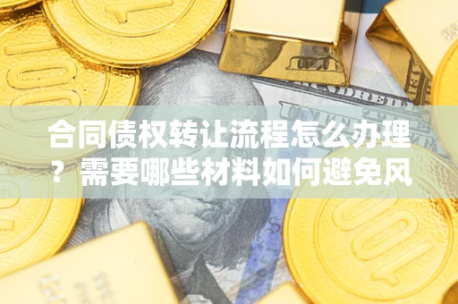 济南合同债权转让流程怎么办理？需要哪些材料如何避免风险？