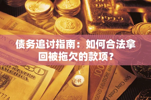 济南债务追讨指南：如何合法拿回被拖欠的款项？