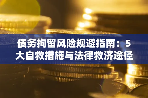济南债务拘留风险规避指南：5大自救措施与法律救济途径