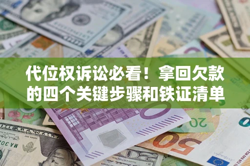 济南代位权诉讼必看!拿回欠款的四个关键步骤和铁证清单 济南代位权诉讼必看!拿回欠款的四个关键步骤和铁证清单