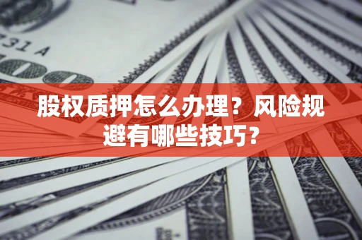 济南股权质押怎么办理？风险规避有哪些技巧？