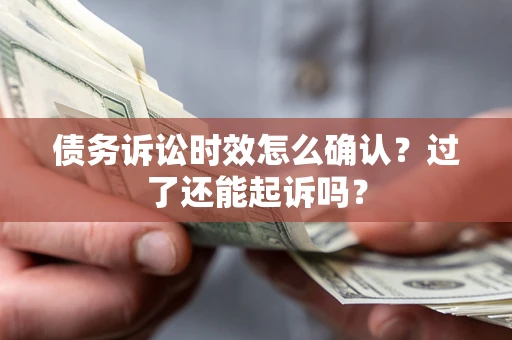 济南债务诉讼时效怎么确认？过了还能起诉吗？