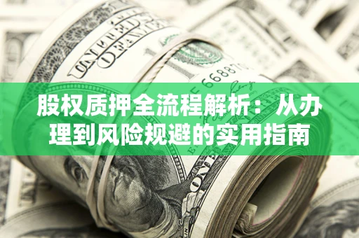 济南股权质押全流程解析：从办理到风险规避的实用指南