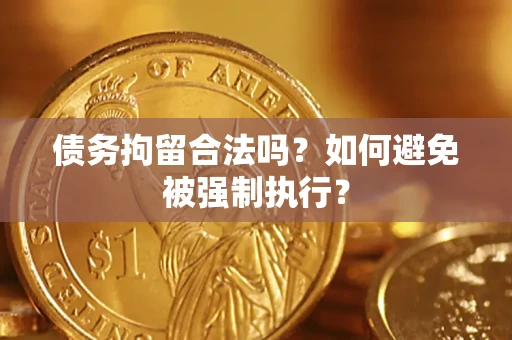 济南债务拘留合法吗？如何避免被强制执行？