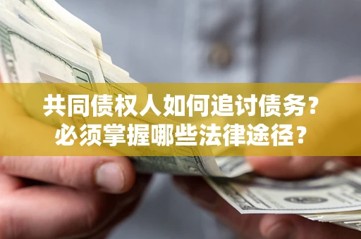 济南共同债权人如何追讨债务？必须掌握哪些法律途径？