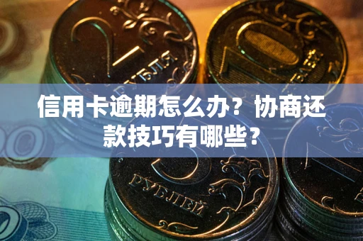 济南信用卡逾期怎么办？协商还款技巧有哪些？