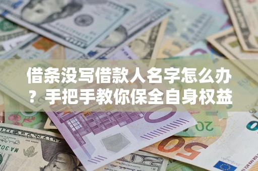 济南借条没写借款人名字怎么办？手把手教你保全自身权益