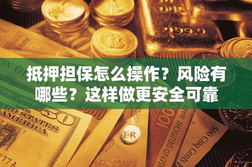 济南抵押担保怎么操作？风险有哪些？这样做更安全可靠