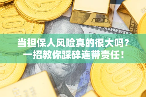 济南当担保人风险真的很大吗？一招教你踩碎连带责任！