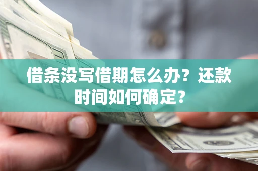 济南借条没写借期怎么办？还款时间如何确定？