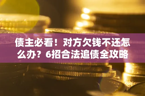 济南债主必看！对方欠钱不还怎么办？6招合法追债全攻略