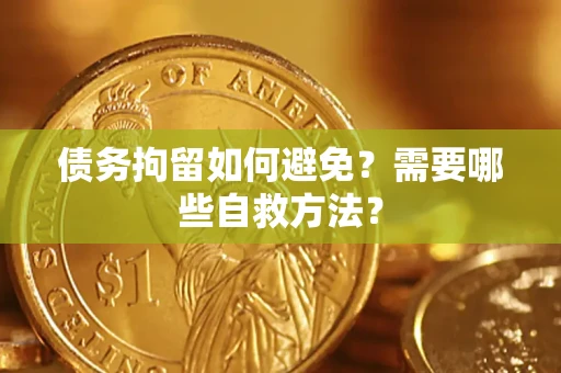 济南债务拘留如何避免？需要哪些自救方法？