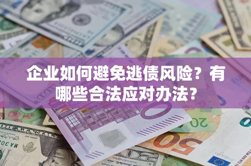 济南企业如何避免逃债风险？有哪些合法应对办法？