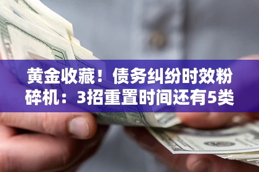 济南黄金收藏！债务纠纷时效粉碎机：3招重置时间还有5类不设年限的特殊债务