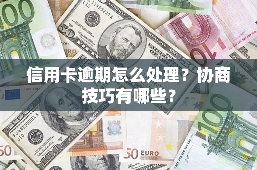 济南信用卡逾期怎么处理？协商技巧有哪些？