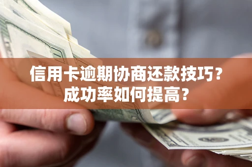 济南信用卡逾期协商还款技巧？成功率如何提高？