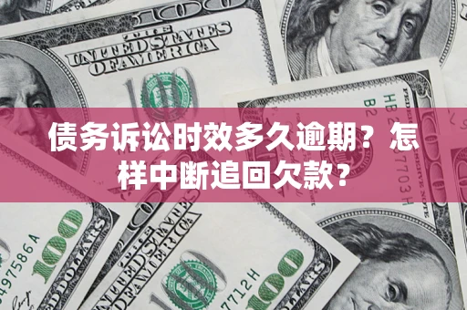 济南债务诉讼时效多久逾期？怎样中断追回欠款？
