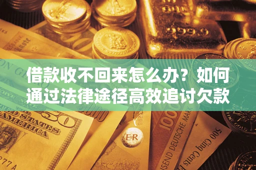 济南借款收不回来怎么办?如何通过法律途径高效追讨欠款? 济南借款收不回来怎么办?如何通过法律途径高效追讨欠款?