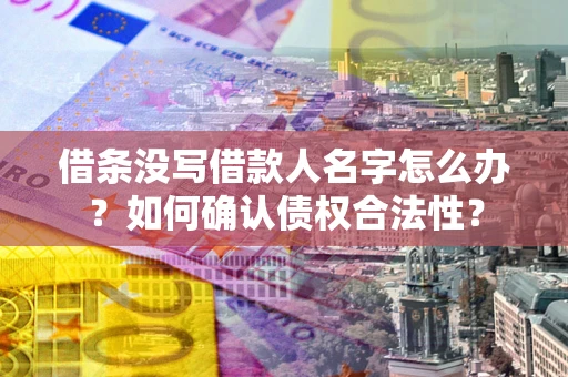 济南借条没写借款人名字怎么办？如何确认债权合法性？