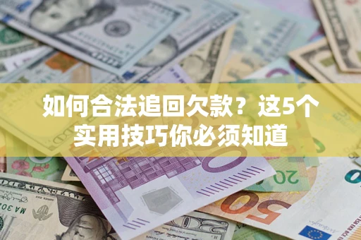 济南如何合法追回欠款？这5个实用技巧你必须知道