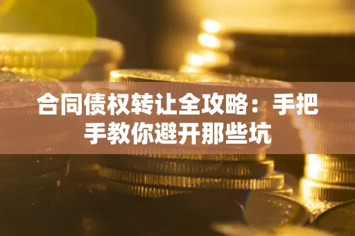 济南合同债权转让全攻略：手把手教你避开那些坑