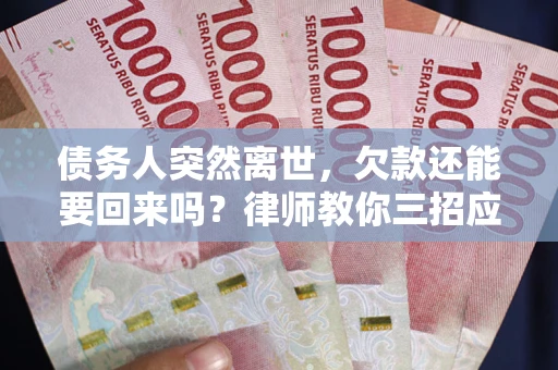 济南债务人突然离世，欠款还能要回来吗？律师教你三招应对