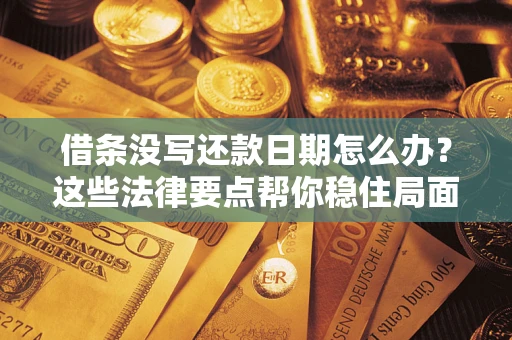济南借条没写还款日期怎么办？这些法律要点帮你稳住局面