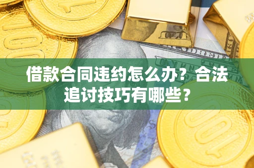 济南借款合同违约怎么办？合法追讨技巧有哪些？