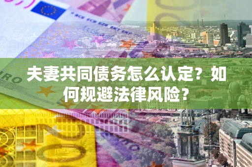 济南夫妻共同债务怎么认定？如何规避法律风险？