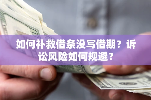 济南如何补救借条没写借期？诉讼风险如何规避？