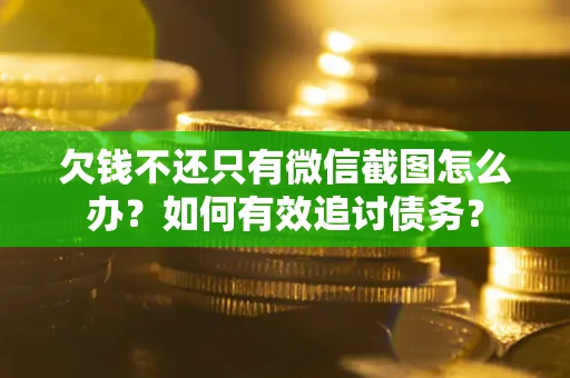 济南欠钱不还只有微信截图怎么办？如何有效追讨债务？