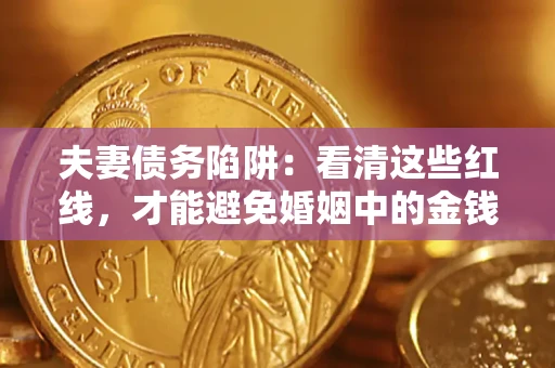 济南夫妻债务陷阱：看清这些红线，才能避免婚姻中的金钱危机