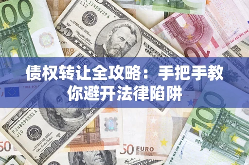 济南债权转让全攻略：手把手教你避开法律陷阱