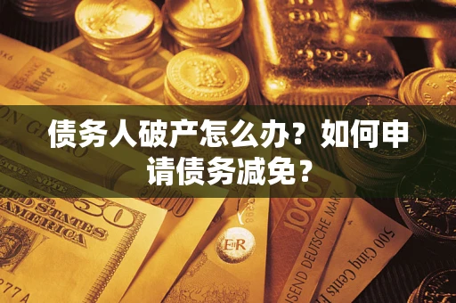 济南债务人破产怎么办？如何申请债务减免？