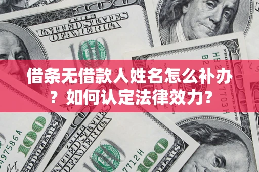 济南借条无借款人姓名怎么补办？如何认定法律效力？