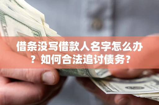 济南借条没写借款人名字怎么办？如何合法追讨债务？