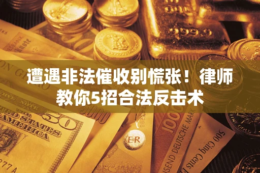 济南遭遇非法催收别慌张！律师教你5招合法反击术