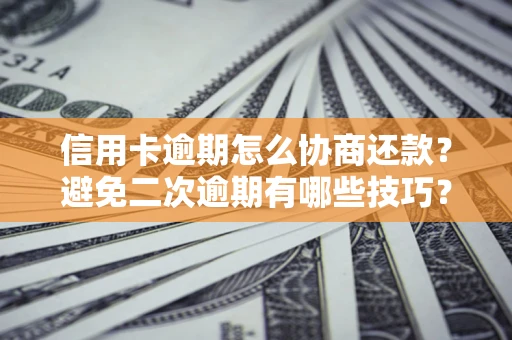 济南信用卡逾期怎么协商还款？避免二次逾期有哪些技巧？