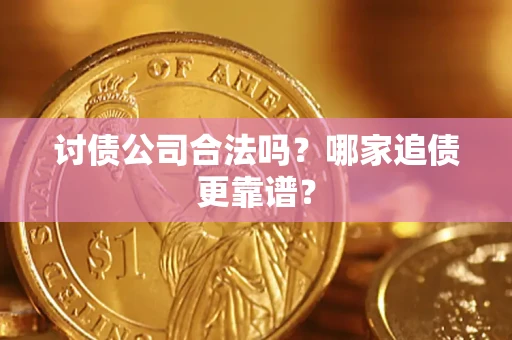 济南讨债公司合法吗？哪家追债更靠谱？