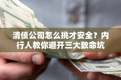 济南清债公司怎么挑才安全?内行人教你避开三大致命坑 济南清债公司怎么挑才安全?内行人教你避开三大致命坑